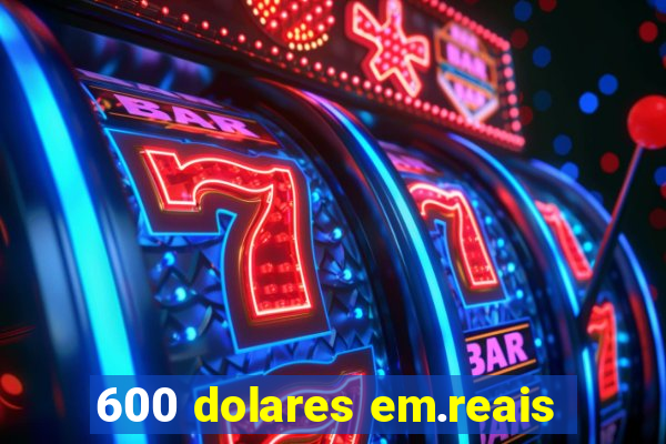 600 dolares em.reais